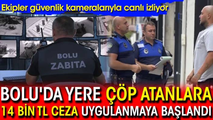 Bolu'da yere çöp atanlara 14 bin TL ceza uygulanmaya başlandı!