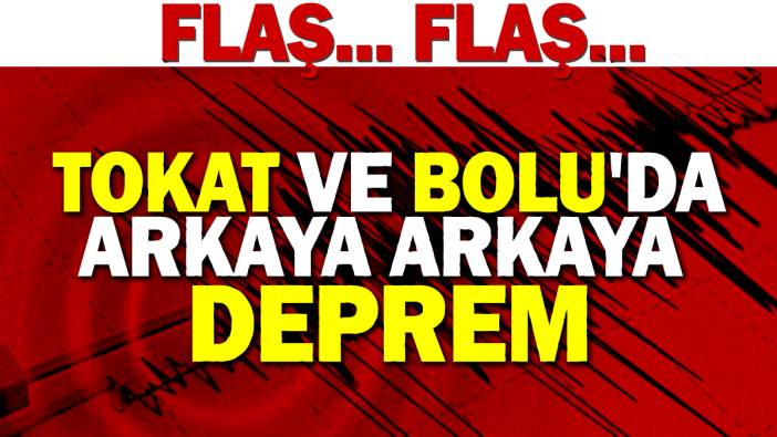 Tokat ve Bolu'da arkaya arkaya deprem!