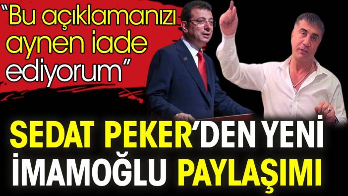 Sedat Peker’den yeni İmamoğlu paylaşımı. 'Bu açıklamanızı aynen iade ediyorum'