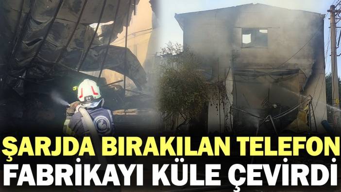 Şarjda bırakılan telefon fabrikayı küle çevirdi