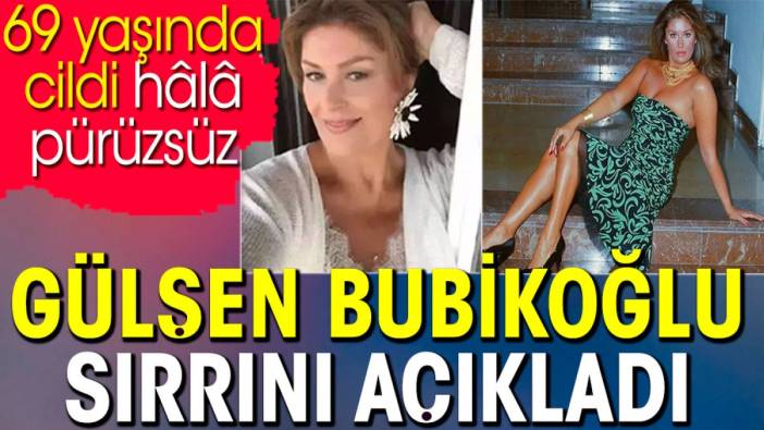 Gülşen Bubikoğlu sırrını açıkladı. 69 yaşında cildi hâlâ pürüzsüz