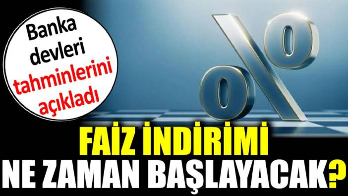 Faiz indirimi ne zaman başlayacak? Banka devleri tahminlerini açıkladı