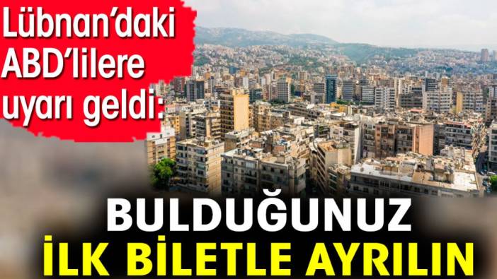 Lübnan’daki ABD’lilere uyarı geldi: Bulduğunuz ilk biletle ayrılın