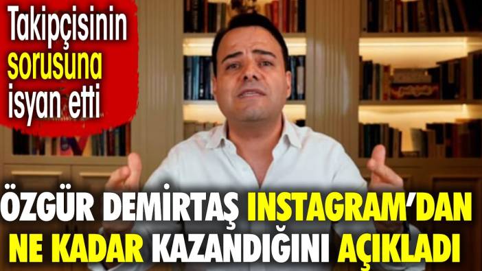 Özgür Demirtaş instagramdan ne kadar kazandığını açıkladı. Takipçisinin sorusuna isyan etti