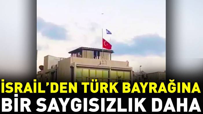 İsrail’den Türk bayrağına bir saygısızlık daha