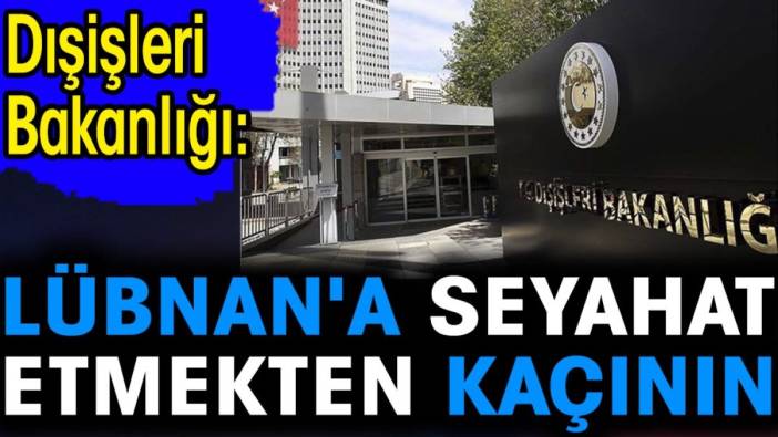 Son dakika... Dışişleri Bakanlığı: Lübnan'a seyahat etmekten kaçının