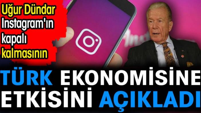 Uğur Dündar Instagram'ın kapalı kalmasının Türk ekonomisine etkisini açıkladı