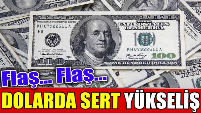 Flaş…Flaş… Dolarda sert yükseliş