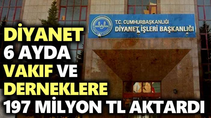 Diyanet 6 ayda vakıf ve derneklere 197 milyon TL aktardı