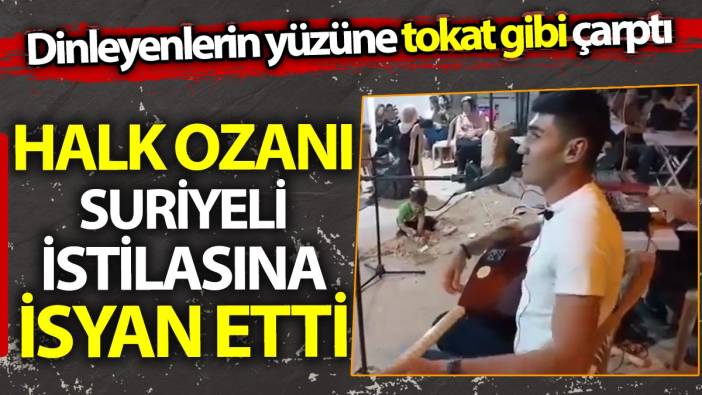 Halk ozanı Suriyeli istilasına isyan etti. Dinleyenlerin yüzüne tokat gibi çarptı