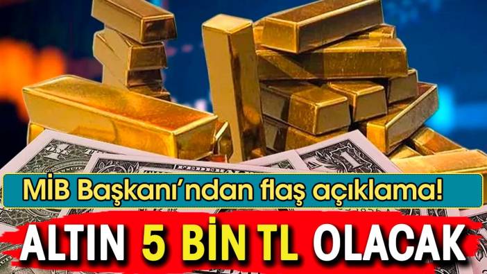 MİB Başkanı'ndan flaş açıklama. 'Altın 5 bin lira olacak'