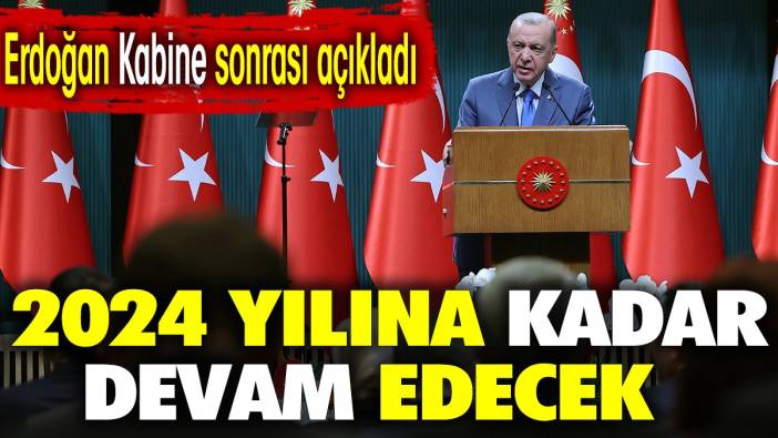 Erdoğan Kabine sonrası açıkladı. 2024 yılına kadar devam edecek