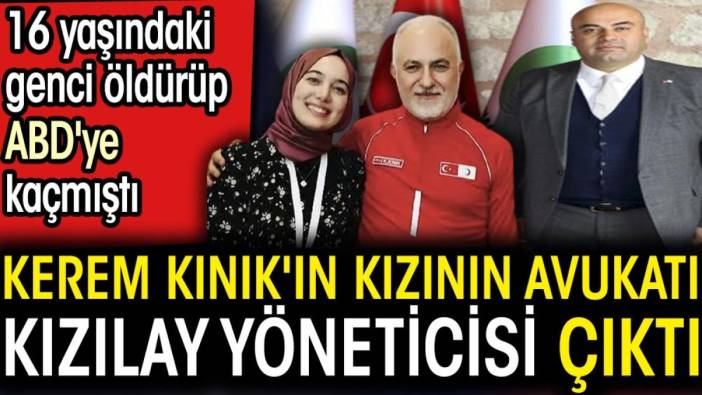 16 yaşındaki genci öldürüp ABD'ye kaçmıştı. Kerem Kınık'ın kızının avukat Kızılay yöneticisi çıktı