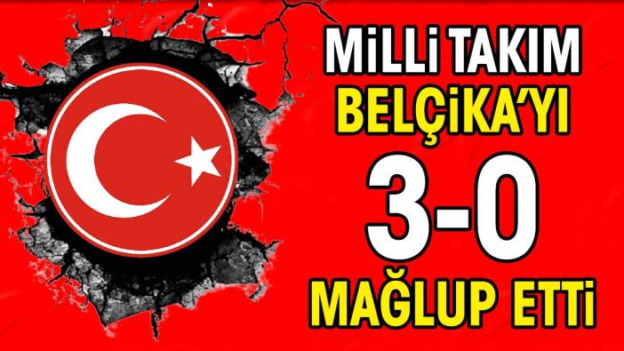 Milli Takım Belçika'yı 3-0 mağlup etti