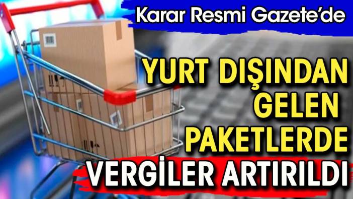 Yurt dışından gelen paketlerde vergi oranları artırıldı. Karar Resmi Gazete'de