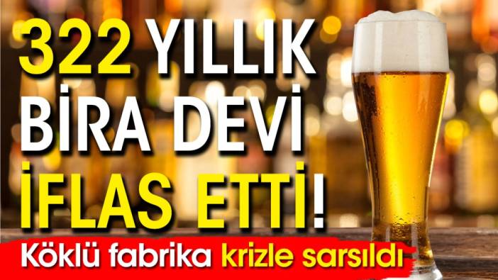 322 yıllık bira devi iflas etti! Köklü fabrika krizle sarsıldı