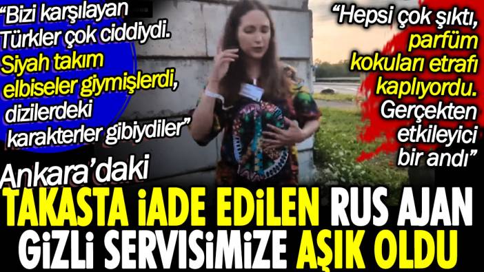 Ankara'daki takasta iade edilen Rus ajan gizli servisimize aşık oldu