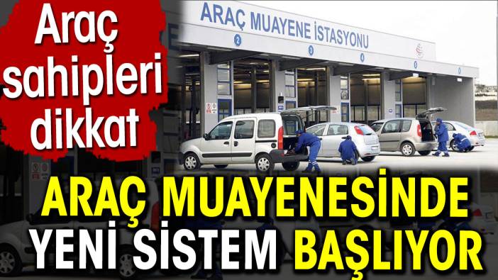 Araç muayenesinde yeni sistem başlıyor. Araç sahipleri dikkat