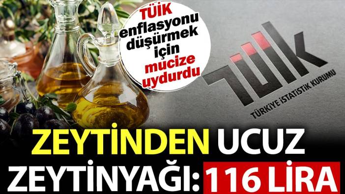 Zeytinden ucuz zeytinyağı: 116 lira. TÜİK enflasyonu düşürmek için mucize uydurdu