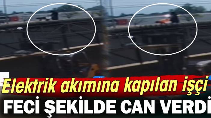 Elektrik akımına kapılan işçi feci şekilde can verdi (06 Ağustos 2024)