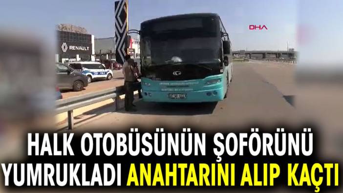 Halk otobüsünün şoförünü yumrukladı anahtarını alıp kaçtı