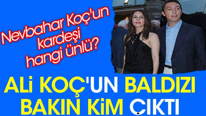 Ali Koç'un baldızı bakın kim çıktı. Nevbahar Koç'un kardeşi hangi ünlü?