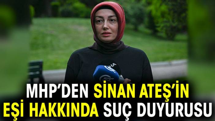 MHP'den Sinan Ateş'in eşi hakkında suç duyurusu