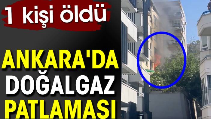 Ankara'da doğalgaz patlaması. 1 kişi öldü