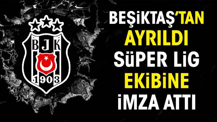 Beşiktaş'tan ayrıldı Süper Lig ekibine imza attı