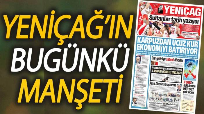 Yeniçağ Gazetesi: Karpuzdan ucuz kur ekonomiyi batırıyor