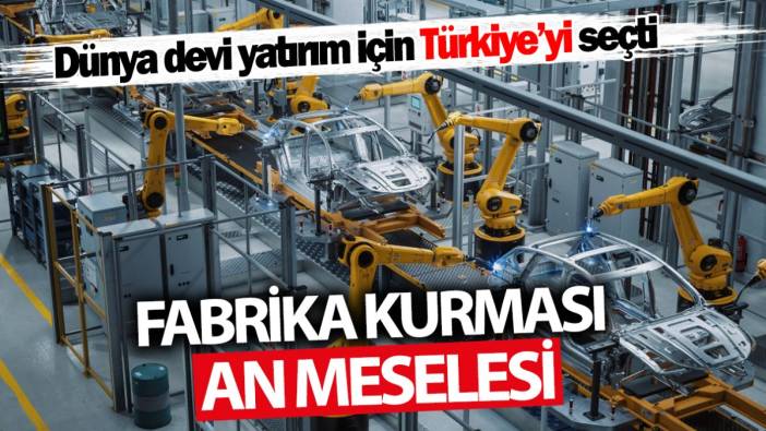 Fabrika kurması an meselesi! Dünya devi yatırım için Türkiye'yi seçti