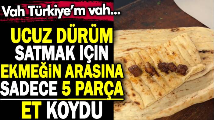 Ucuz dürüm satmak için ekmeğin arasına sadece 5 parça et koydu. Vah Türkiye'm vah...