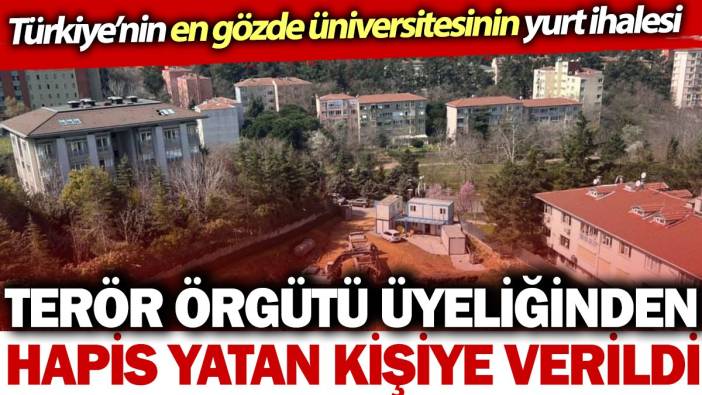 Türkiye'nin en gözde üniversitesinin yurt ihalesi terör örgütü üyeliğinden hapis yatan kişiye verildi