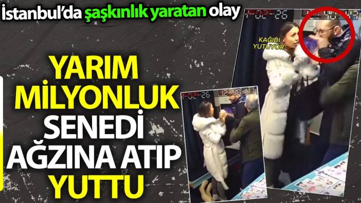 Yarım milyonluk senedi ağzına atıp yuttu. İstanbul'da şaşkınlık yaratan olay