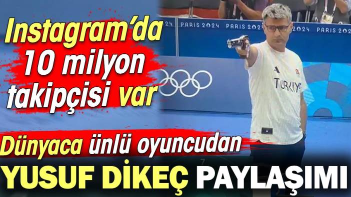 Dünyaca ünlü oyuncudan Yusuf Dikeç paylaşımı! 10 milyon takipçisi var