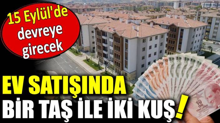 Ev satışında bir taş ile iki kuş! 15 Eylül'de devreye girecek