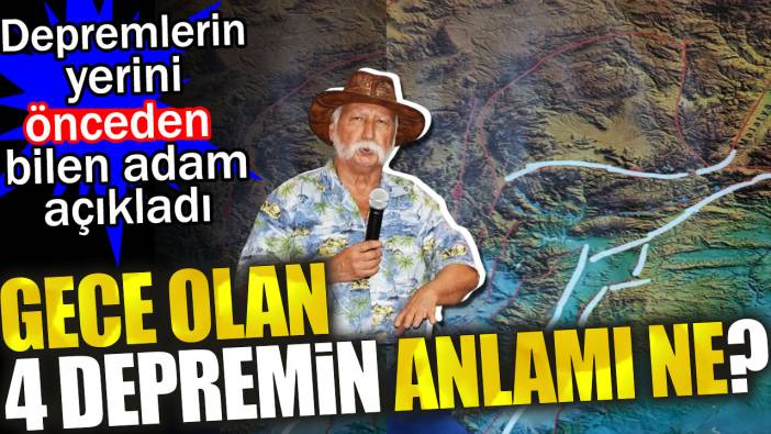 Gece olan 4 depremin anlamı ne? Depremlerin yerini önceden bilen adam açıkladı