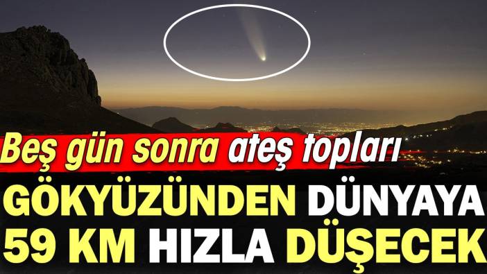 Beş gün sonra ateş topları gökyüzünden dünyaya 59 km hızla düşecek