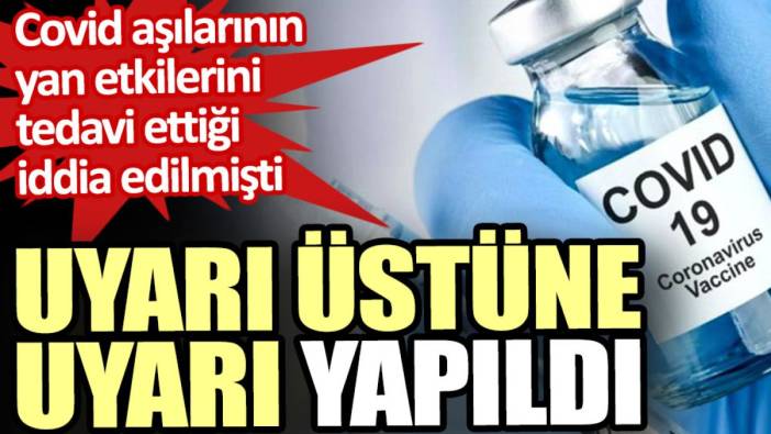 Uyarı üstüne uyarı yapıldı. Covid aşılarının yan etkilerini tedavi ettiği iddia edilmişti