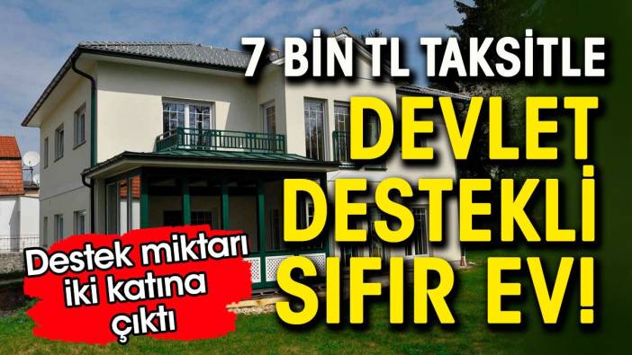 Ayda 7 bin lira taksitle sıfır ev. Devlet desteği iki katına çıktı