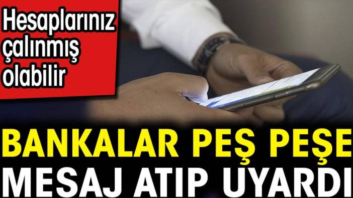 Bankalar peş peşe mesaj atıp uyardı. Hesaplarınız çalınmış olabilir