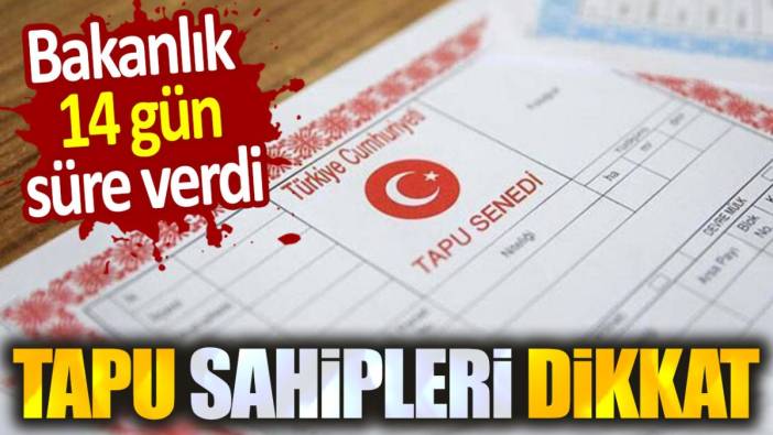 Tapu sahipleri dikkat. Bakanlık 14 gün süre verdi