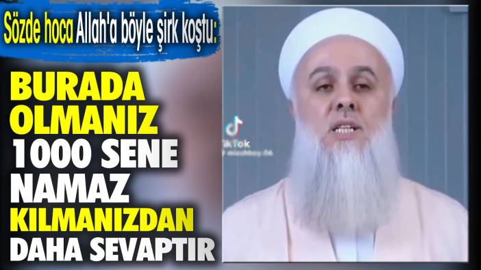 Sözde hoca Allah'a böyle şirk koştu: Burada olmanız 1000 sene namaz kılmanızdan daha sevaptır