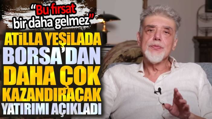 Atilla Yeşilada borsadan daha çok kazandıran yatırımı açıkladı