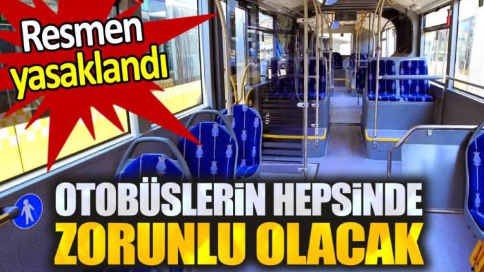 Otobüslerin hepsinde zorunlu olacak. Resmen yasaklandı