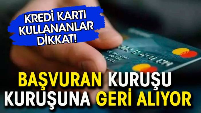 Kredi kartı kullananlar dikkat. Başvuran kuruşu kuruşuna geri alıyor