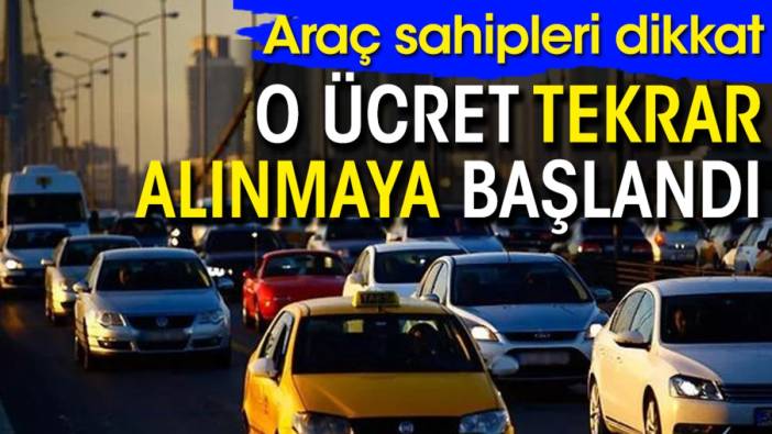 Araç sahipleri dikkat: O ücret tekrar alınmaya başlandı!