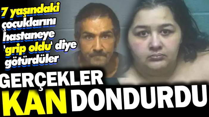 Gerçekler kan dondurdu. 7 yaşındaki çocuklarını hastaneye 'grip oldu' diye götürdüler