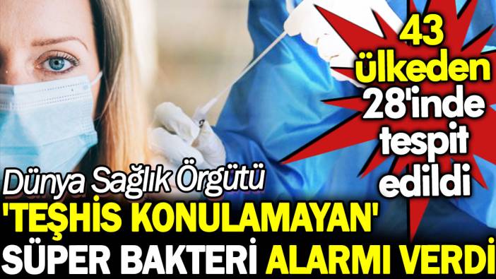 Dünya Sağlık Örgütü 'teşhis konulamayan' süper bakteri alarmı verdi. 43 ülkeden 28'inde tespit edildi