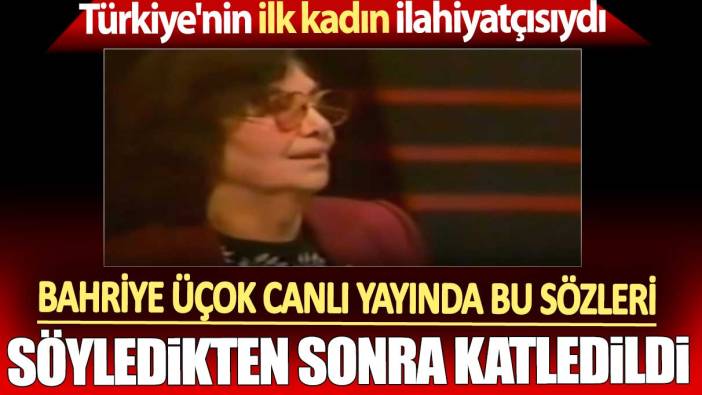 Bahriye Üçok canlı yayında bu sözleri söyledikten sonra katledildi. Türkiye'nin ilk kadın ilahiyatçısıydı